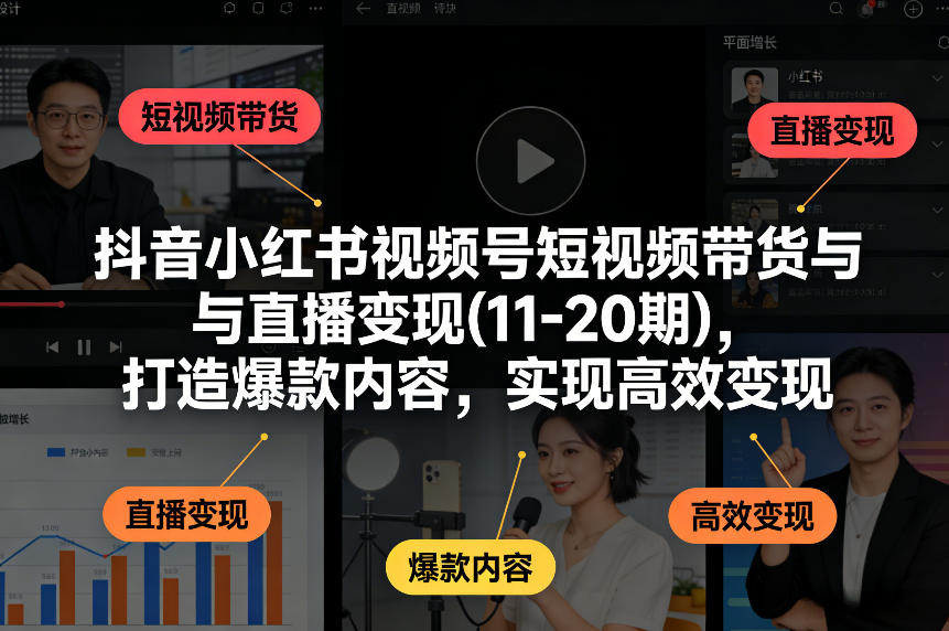 抖音小红书视频号短视频带货与直播变现(10-21期)，打造爆款内容，实现高效变现(更新05月08日)-伏羲SAAS