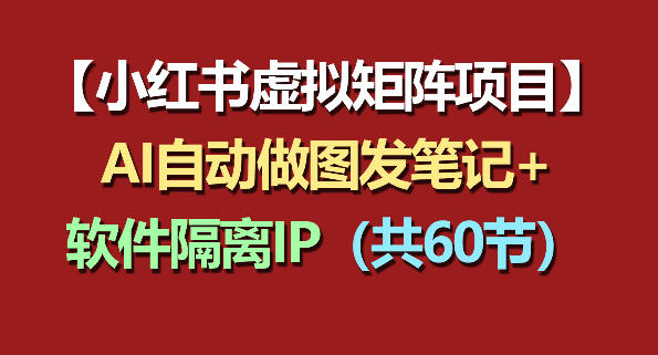 小红书虚拟矩阵项目：软件隔离IP+AI自动做图发笔记(共60节)-伏羲SAAS