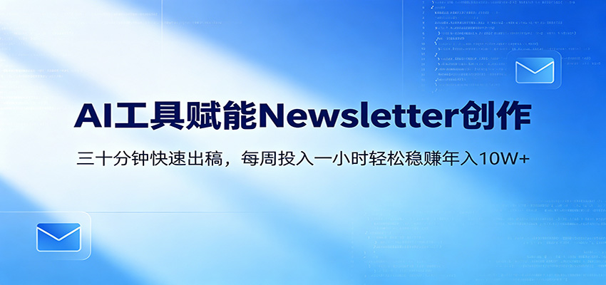AI赋能Newsletter变现课：30分钟出内容，每周1小时年入10W+-伏羲SAAS