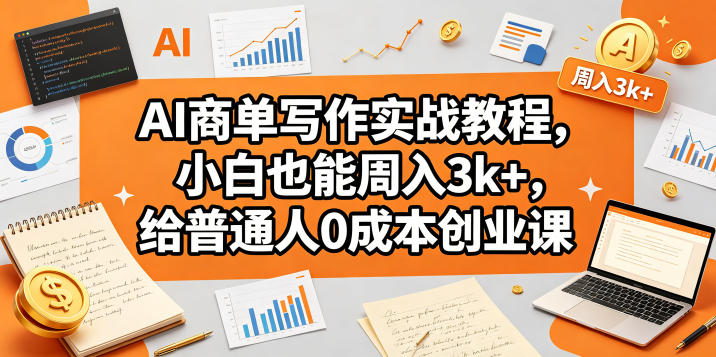 AI商单写作实战教程，小白也能周入3k+，给普通人0成本创业课-伏羲SAAS