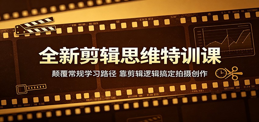全新剪辑思维特训课：颠覆常规学习路径，靠剪辑逻辑搞定拍摄创作-伏羲SAAS