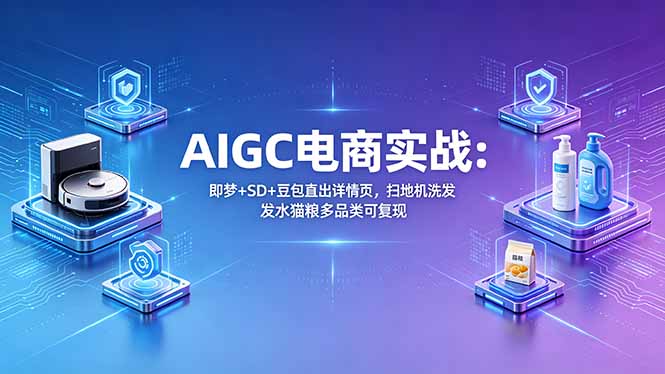 AIGC电商实战班：即梦+SD+豆包直出详情页，扫地机洗发水猫粮多品类可复现-伏羲SAAS