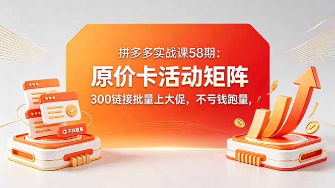 拼多多实战课58期：原价卡活动矩阵，300链接批量上大促，不亏钱跑量-伏羲SAAS