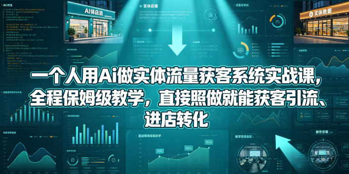 一个人用Ai做实体流量获客系统实战课，全程保姆级教学，直接照做就能获客引流、进店转化-伏羲SAAS