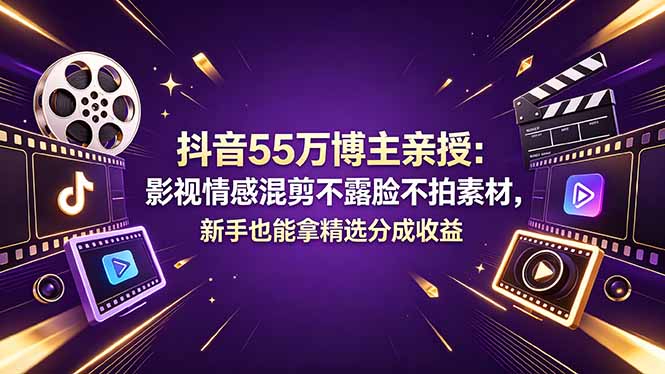 抖音55万博主亲授：影视情感混剪不露脸不拍素材，新手也能拿精选分成收益-伏羲SAAS