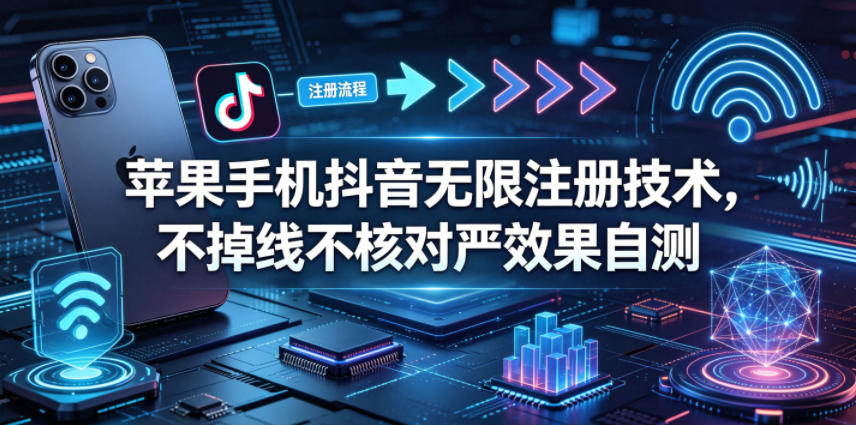 苹果手机抖音无限注册技术，不掉线不核对丨效果自测-伏羲SAAS