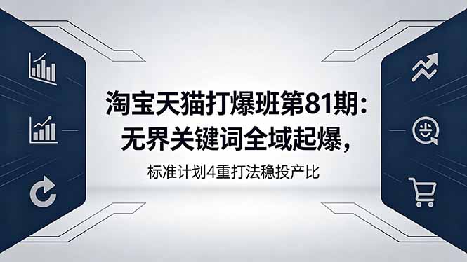 淘宝天猫打爆班第81期：无界关键词全域起爆，标准计划4重打法稳投产比-伏羲SAAS