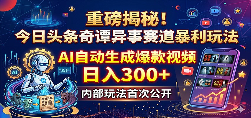 重磅揭秘！今日头条奇谭异事赛道暴利玩法：AI自动生成爆款视频，日入300+-伏羲SAAS
