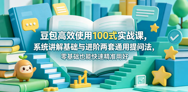 豆包高效使用100式实战课，系统讲解基础与进阶两套通用提问法，零基础也能快速精准用好豆包-伏羲SAAS