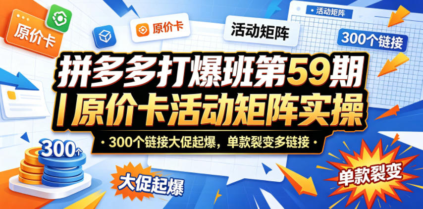 拼多多打爆班第59期｜原价卡活动矩阵实操，300个链接大促起爆，单款裂变多链接-伏羲SAAS