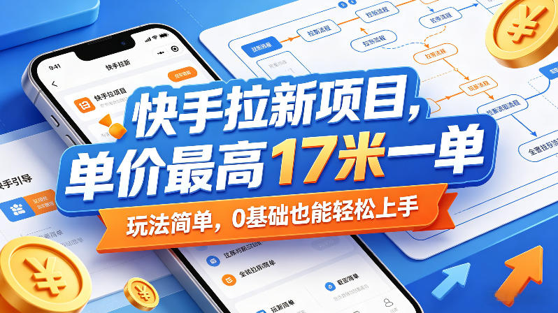快手拉新项目，单价最高17米一单，玩法简单，0基础也能轻松上手(更新0511)-伏羲SAAS