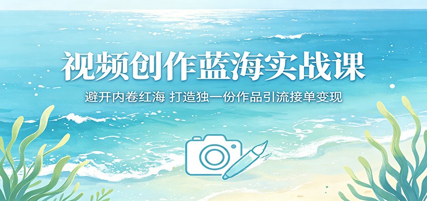 视频创作蓝海实战课：避开内卷红海，打造独一份作品引流接单变现-伏羲SAAS