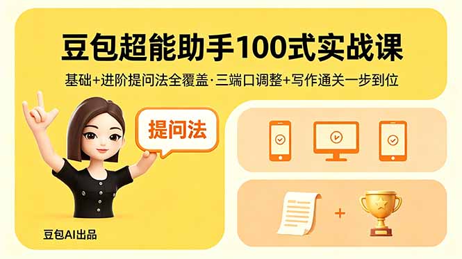 豆包超能助手100式实战课，基础+进阶提问法全覆盖，三端口调整+写作通关一步到位-伏羲SAAS