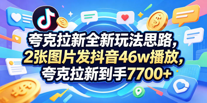 夸克拉新全新玩法思路，2张图片发抖音46w播放，夸克拉新到手7700+，3385字完整教程附上【付费文章】-伏羲SAAS