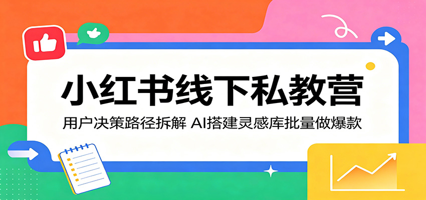 小红书线下私教营：用户决策路径拆解，AI搭建灵感库批量做爆款-伏羲SAAS