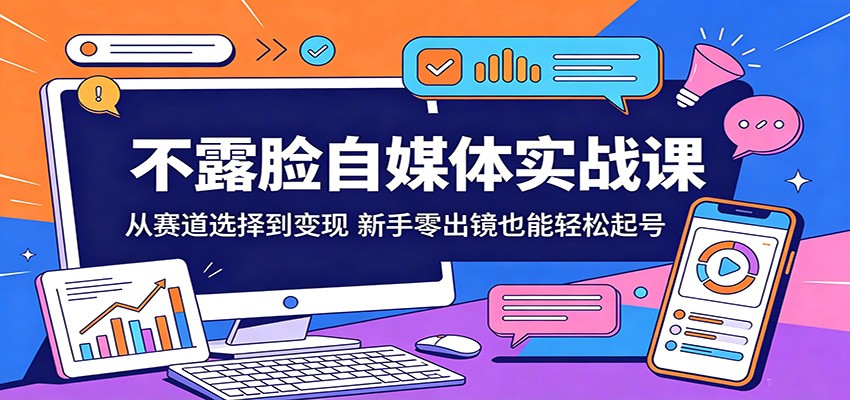 不露脸自媒体实战课：从赛道选择到变现，新手零出镜也能轻松起号-伏羲SAAS