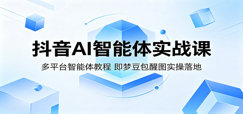 抖音AI智能体实战课:多平台智能体教程,即梦豆包醒图实操落地-伏羲SAAS