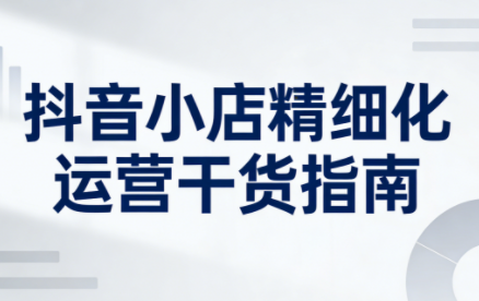 无缺·抖音店铺精细化运营干货指南新版(更新5月)-伏羲SAAS