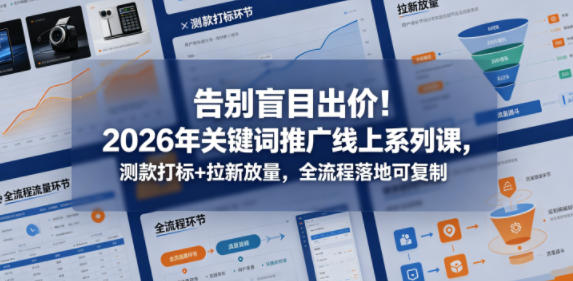 告别盲目出价！2026年关键词推广线上系列课，测款打标+拉新放量，全流程落地可复制-伏羲SAAS