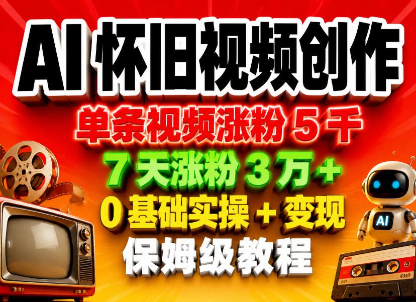 AI怀旧视频创作，单条视频涨粉5千，7天涨粉3W+，0基础实操+变现保姆级教程-伏羲SAAS