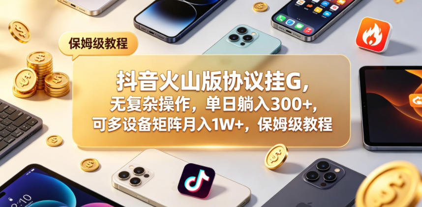 抖音火山版协议挂G,无复杂操作,单日躺入300+,可多设备矩阵月入1W+,保姆级教程【揭秘】-伏羲SAAS
