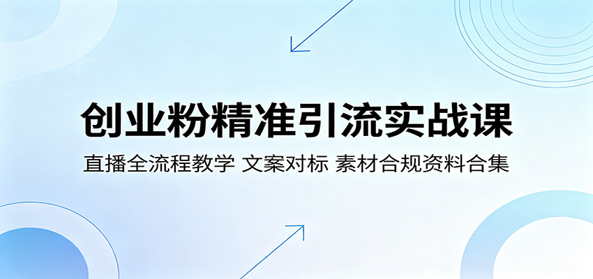创业粉精准引流实战课:直播全流程教学,文案对标,素材合规资料合集-伏羲SAAS