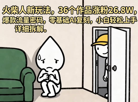 火柴人新玩法，36个作品涨粉26.8W，爆款流量密码，零基础AI复刻，小白轻松上手，详细拆解-伏羲SAAS