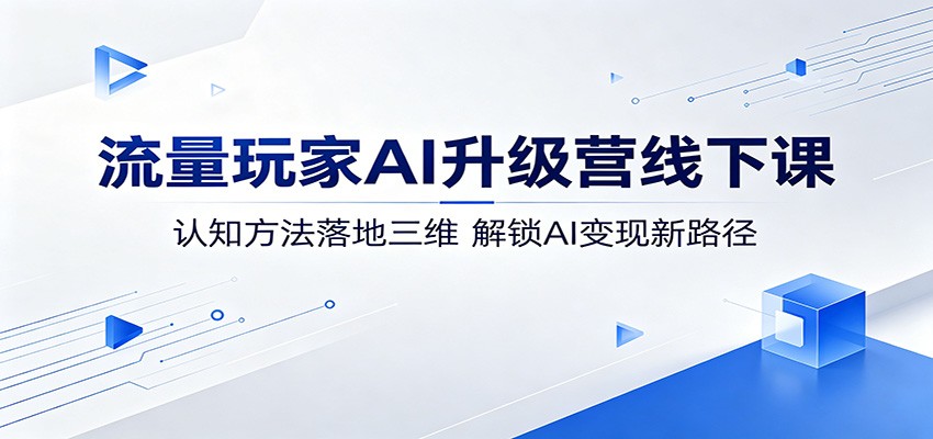 流量玩家AI升级营线下课：认知方法落地三维，解锁AI变现新路径-伏羲SAAS