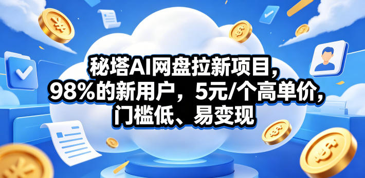 秘塔AI网盘拉新项目，98％的新用户，5元/个高单价，门槛低、易变现-伏羲SAAS