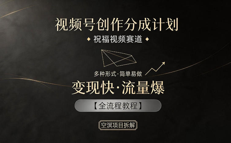 视频号创作分成计划，祝福视频赛道，多种制作形式，简单易做，变现快流量爆【全流程教程】-伏羲SAAS
