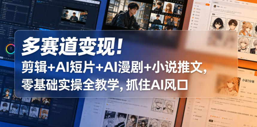 多赛道变现！剪辑+AI短片+AI漫剧+小说推文，零基础实操全教学，抓住AI风口-伏羲SAAS