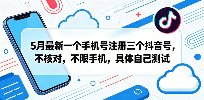 5月最新一个手机号注册三个抖音号，不核对，不限手机，具体自己测试-伏羲SAAS