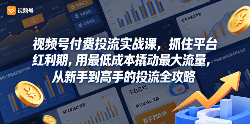 视频号付费投流实战课，抓住平台红利期，用最低成本撬动最大流量，从新手到高手的投流全攻略-伏羲SAAS