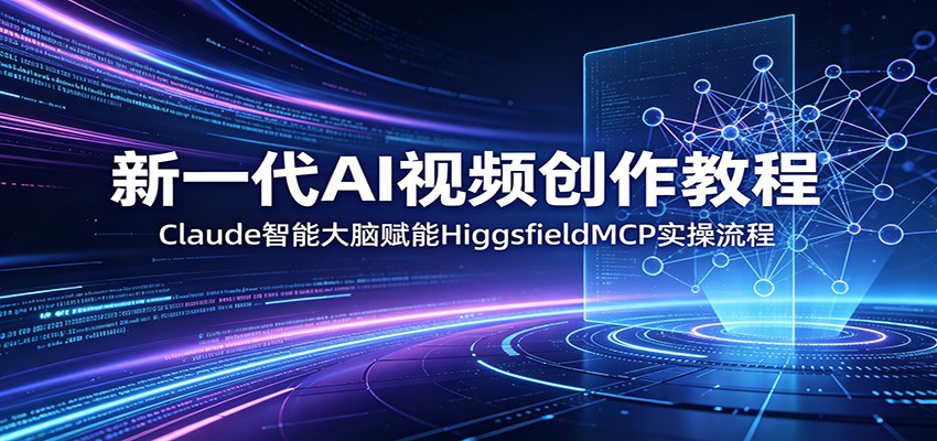 新一代AI视频创作教程:Claude智能大脑赋能,HiggsfieldMCP实操流程-伏羲SAAS