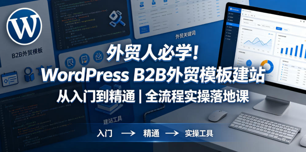 外贸人必学！WordPress B2B外贸模板建站从入门到精通｜全流程实操落地课-伏羲SAAS