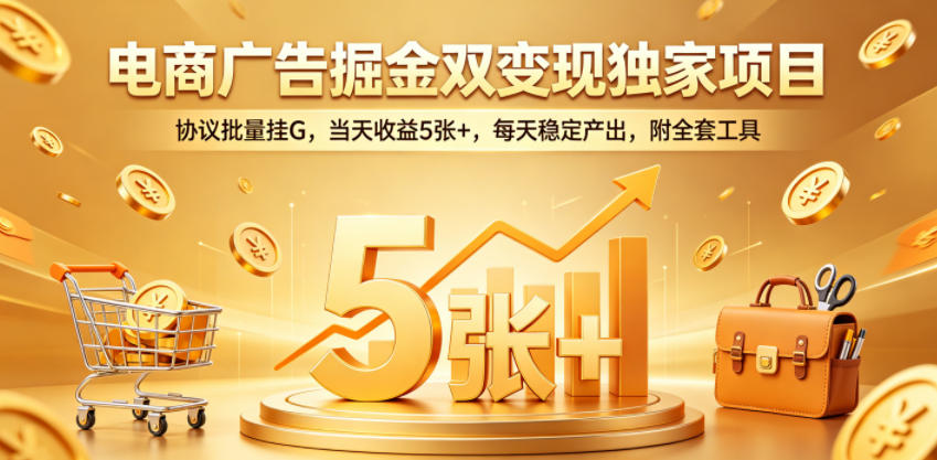 电商广告掘金双变现独家项目，协议批量挂G，当天收益5张+，每天稳定产出，附全套工具【揭秘】-伏羲SAAS