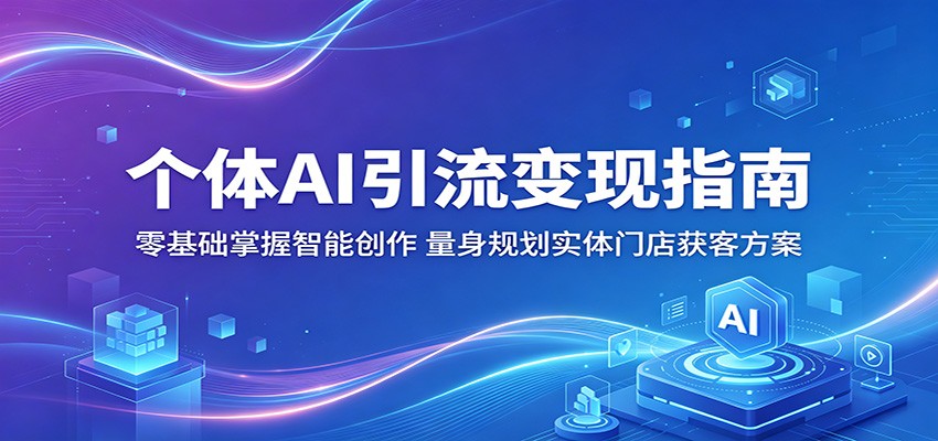 个体AI引流变现指南：零基础掌握智能创作，量身规划实体门店获客方案-伏羲SAAS