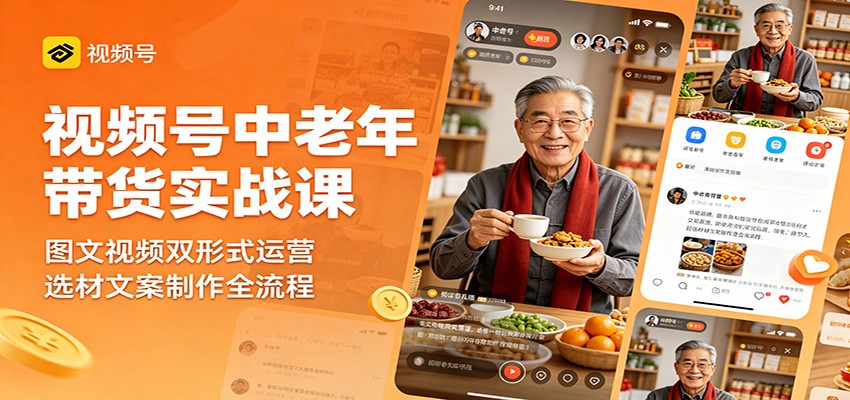 视频号中老年带货实战课：图文视频双形式运营，选材文案制作全流程-伏羲SAAS