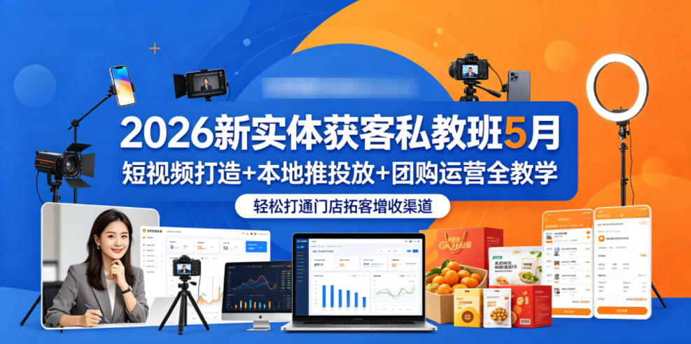 2026新实体获客私教班5月，短视频打造+本地推投放+团购运营全教学，轻松打通门店拓客增收渠道-伏羲SAAS