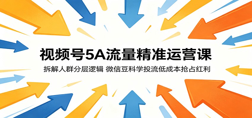 视频号5A流量精准运营课:拆解人群分层逻辑,微信豆科学投流低成本抢占红利-伏羲SAAS