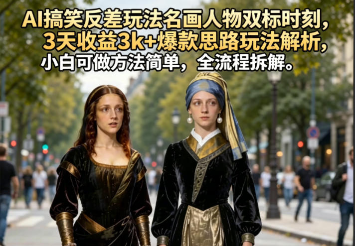 AI搞笑反差玩法名画人物双标时刻,3天收益3k+爆款思路玩法解析,小白可做方法简单,全流程拆解-伏羲SAAS