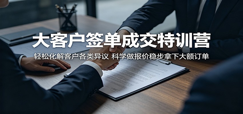 大客户签单成交特训营:轻松化解客户各类异议,科学做报价稳步拿下大额订单-伏羲SAAS