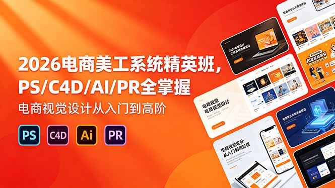 2026电商美工系统精英班,PS/C4D/AI/PR全掌握,电商视觉设计从入门到高阶-伏羲SAAS