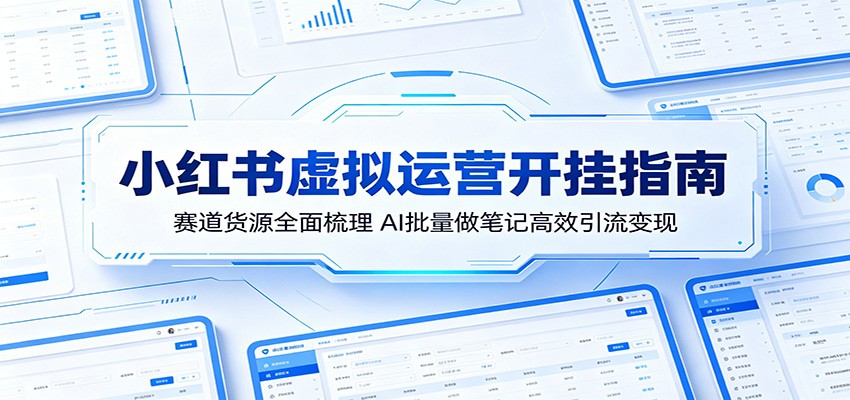 小红书虚拟运营开挂指南：赛道货源全面梳理，AI批量做笔记高效引流变现-伏羲SAAS