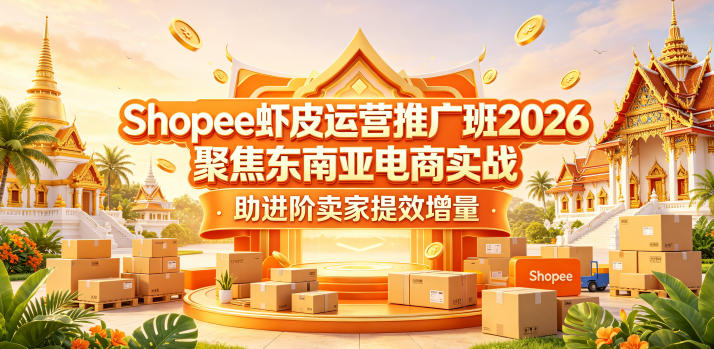 Shopee虾皮运营推广班2026，聚焦东南亚电商实战，助进阶卖家提效增量-伏羲SAAS