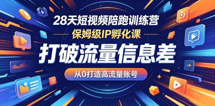 28天短视频陪跑训练营，保姆级IP孵化课，打破流量信息差，从0打造高流量账号-伏羲SAAS