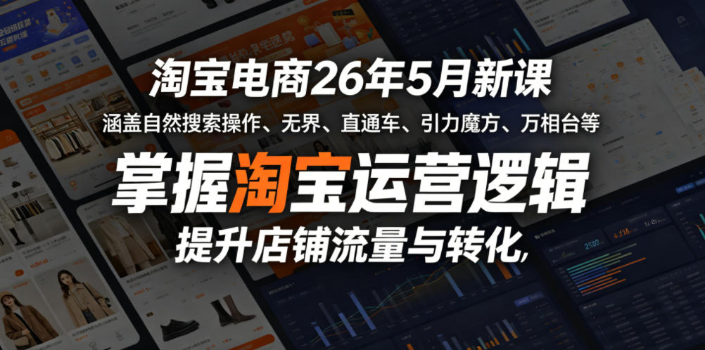 淘宝电商26年5月新课，涵盖自然搜索操作、无界、直通车、引力魔方、万相台等，掌握淘宝运营逻辑，提升店铺流量与转化-伏羲SAAS