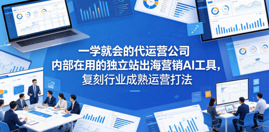 一学就会的代运营公司内部在用的独立站出海营销AI工具，复刻行业成熟运营打法-伏羲SAAS