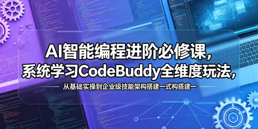 AI智能编程进阶必修课，系统学习CodeBuddy全维度玩法，从基础实操到企业级技能架构搭建一站式精通-伏羲SAAS