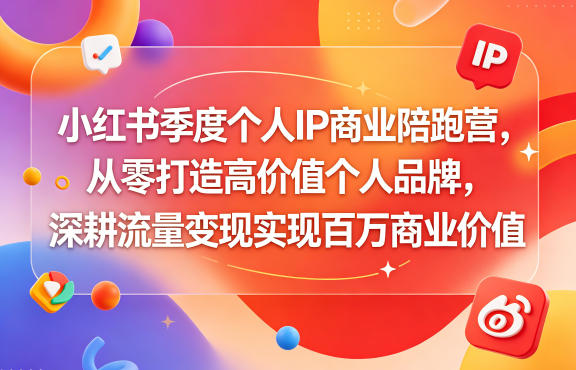 小红书季度个人IP商业陪跑营，从零打造高价值个人品牌，深耕流量变现实现百万商业价值-伏羲SAAS